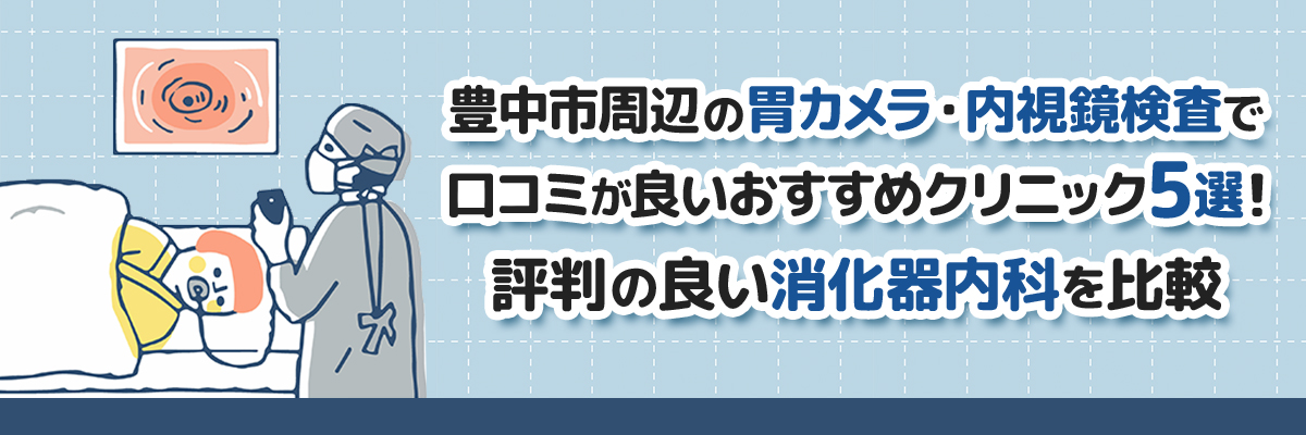 豊中市周辺の胃カメラ・内視鏡検査で口コミが良いおすすめクリニック5選！評判の良い消化器内科を比較